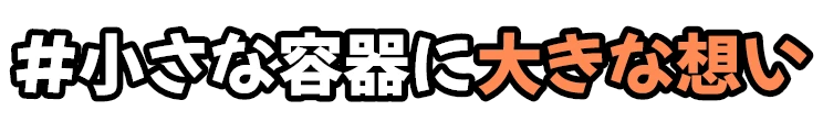 #小さな容器に大きな想い